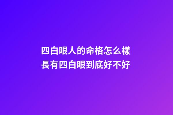 四白眼人的命格怎么樣 長有四白眼到底好不好